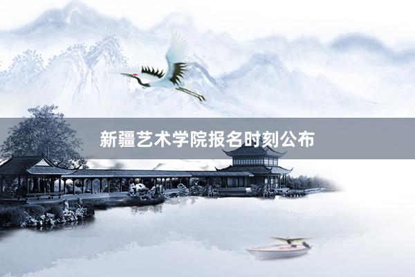 新疆艺术学院报名时刻公布