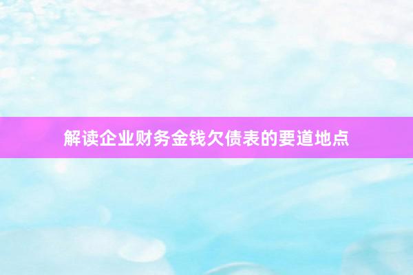 解读企业财务金钱欠债表的要道地点