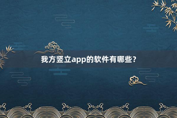 我方竖立app的软件有哪些？
