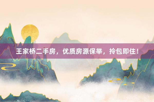 王家桥二手房，优质房源保举，拎包即住！