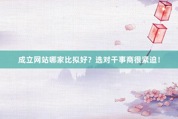 成立网站哪家比拟好？选对干事商很紧迫！