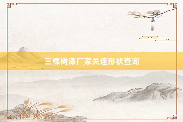 三棵树漆厂家关连形状查询