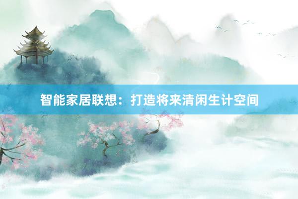 智能家居联想：打造将来清闲生计空间
