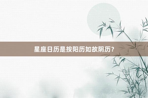 星座日历是按阳历如故阴历？