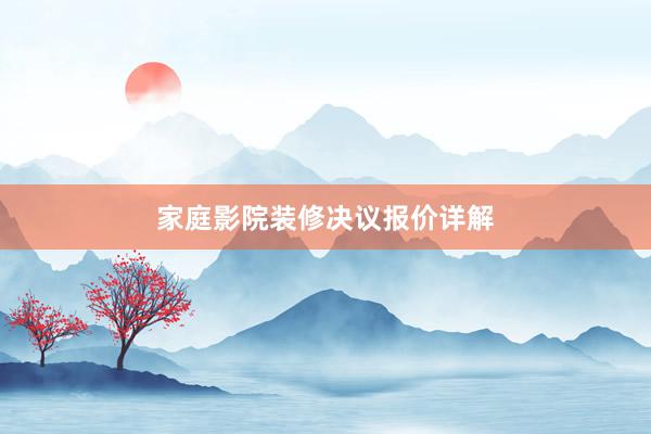 家庭影院装修决议报价详解