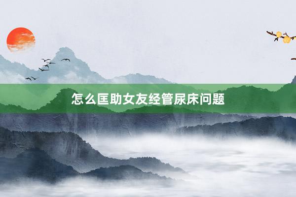 怎么匡助女友经管尿床问题