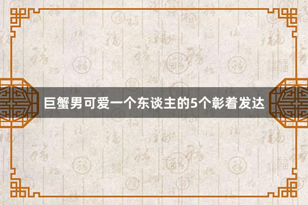 巨蟹男可爱一个东谈主的5个彰着发达