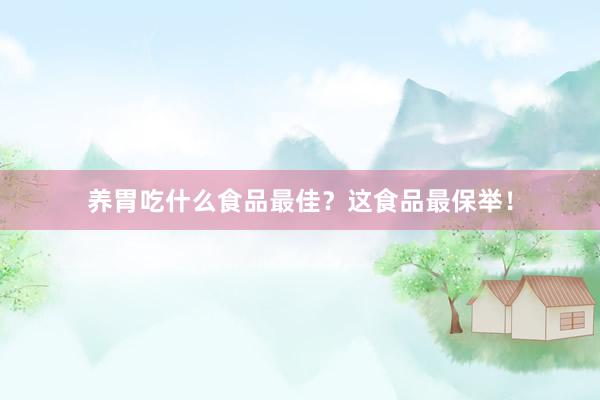 养胃吃什么食品最佳？这食品最保举！