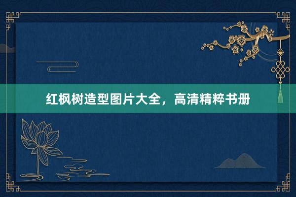 红枫树造型图片大全，高清精粹书册