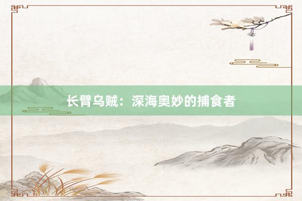长臂乌贼：深海奥妙的捕食者