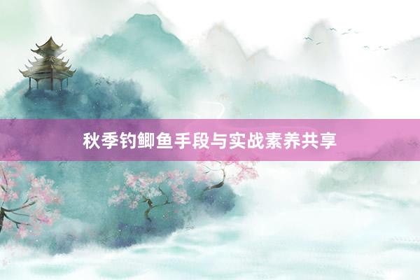 秋季钓鲫鱼手段与实战素养共享