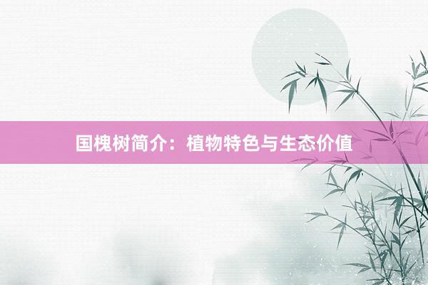 国槐树简介：植物特色与生态价值