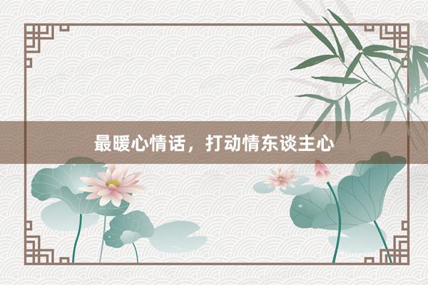 最暖心情话，打动情东谈主心