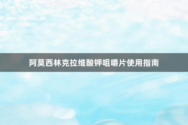 阿莫西林克拉维酸钾咀嚼片使用指南